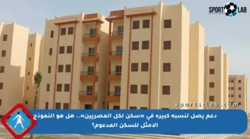 دعم يصل لنسبة كبيرة في «سكن لكل المصريين».. هل هو النموذج الأمثل للسكن المدعوم؟